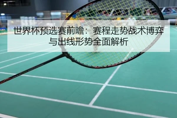 世界杯预选赛前瞻：赛程走势战术博弈与出线形势全面解析