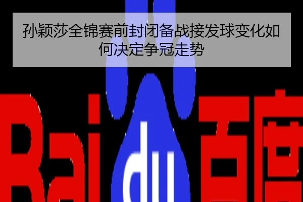 孙颖莎全锦赛前封闭备战接发球变化如何决定争冠走势