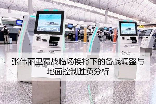 张伟丽卫冕战临场换将下的备战调整与地面控制胜负分析
